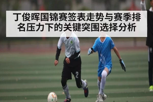 丁俊晖国锦赛签表走势与赛季排名压力下的关键突围选择分析 - NG28