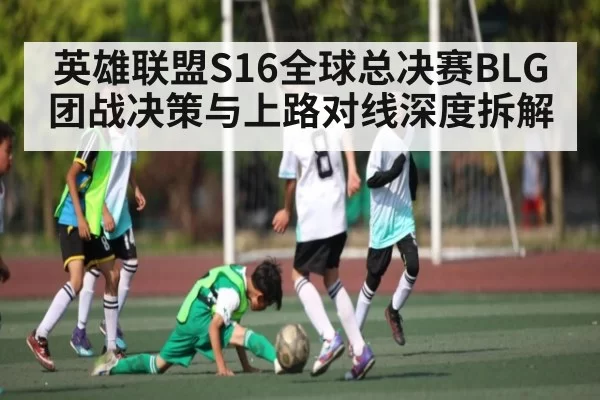 英雄联盟S16全球总决赛BLG团战决策与上路对线深度拆解 - NG28
